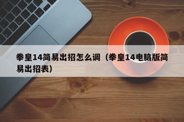 拳皇14简易出招怎么调（拳皇14电脑版简易出招表） 