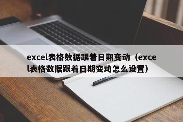 excel表格数据跟着日期变动（excel表格数据跟着日期变动怎么设置） 