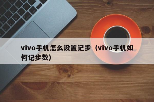vivo手机怎么设置记步（vivo手机如何记步数） 