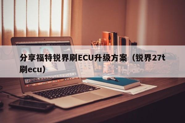 分享福特锐界刷ECU升级方案(锐界27t刷ecu)