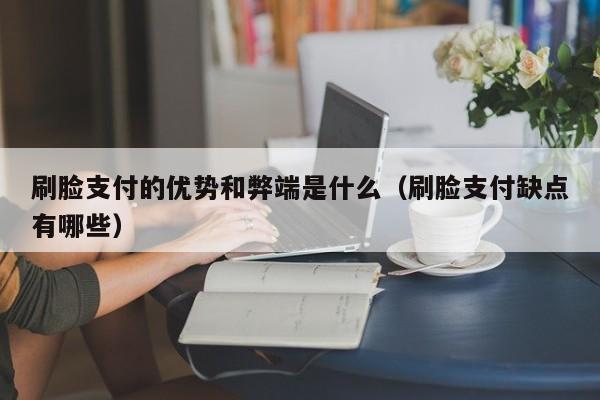 刷脸支付的优势和弊端是什么（刷脸支付缺点有哪些） 
