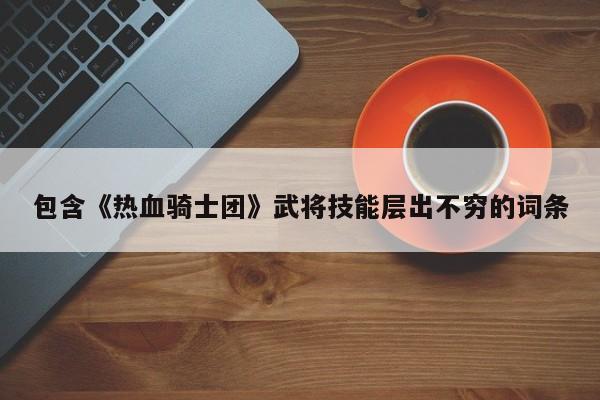 包含《热血骑士团》武将技能层出不穷的词条 