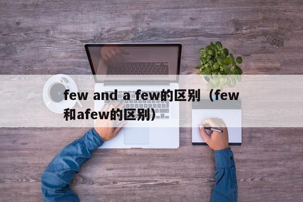 few and a few的区别(few和afew的区别)