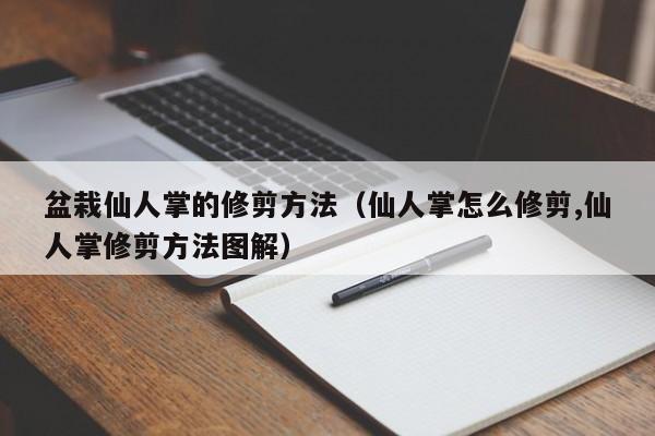 盆栽仙人掌的修剪方法（仙人掌怎么修剪,仙人掌修剪方法图解） 