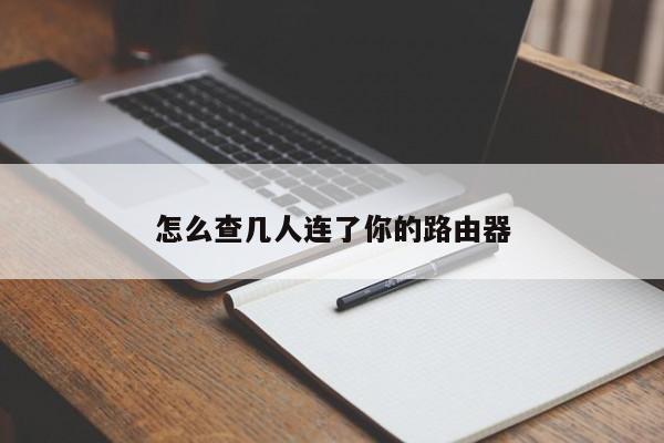 怎么查几人连了你的路由器 