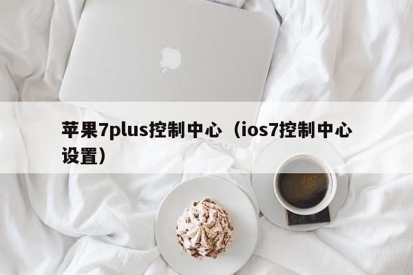 苹果7plus控制中心(ios7控制中心设置)