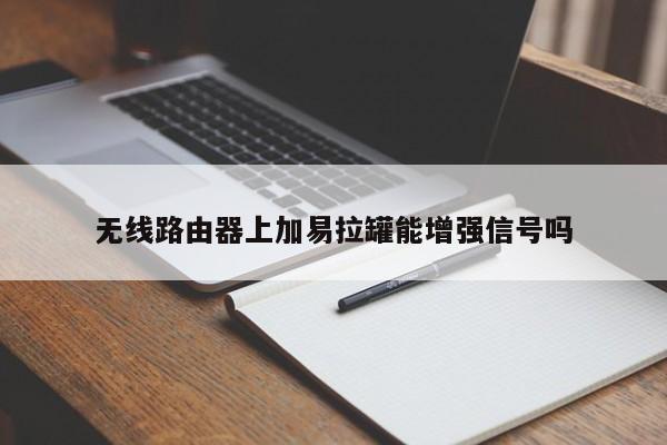 无线路由器上加易拉罐能增强信号吗