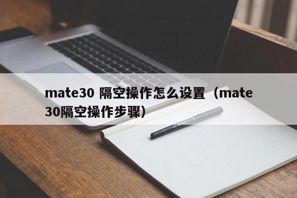 mate30 隔空操作怎么设置(mate30隔空操作步骤)