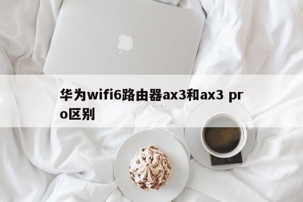华为wifi6路由器ax3和ax3 pro区别 