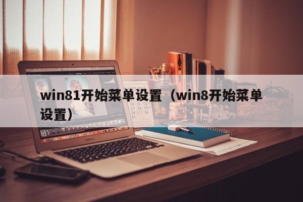 win81开始菜单设置(win8开始菜单设置)
