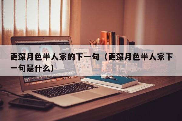 更深月色半人家的下一句（更深月色半人家下一句是什么） 