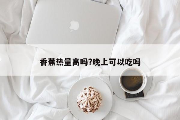 香蕉热量高吗?晚上可以吃吗 