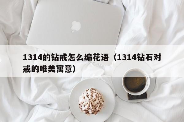 1314的钻戒怎么编花语（1314钻石对戒的唯美寓意） 