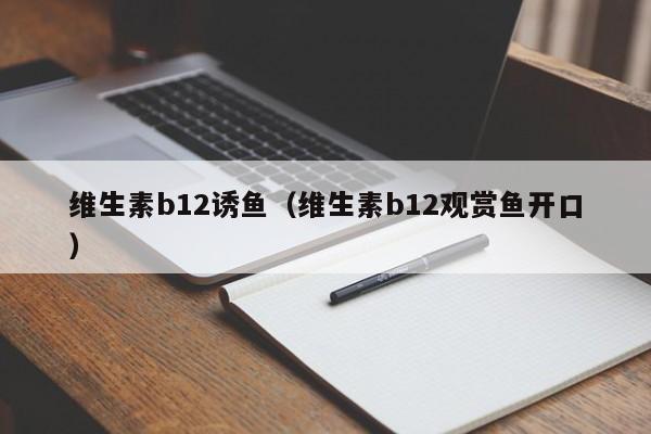 维生素b12诱鱼（维生素b12观赏鱼开口） 