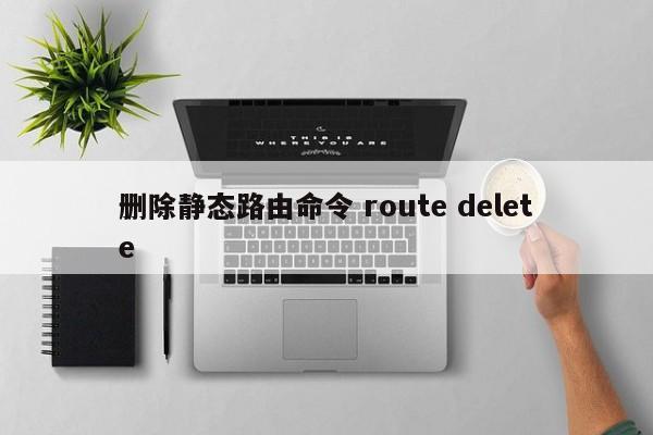 删除静态路由命令 route delete 