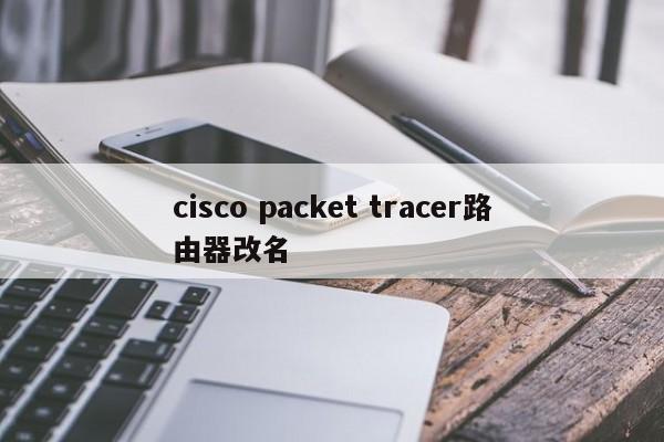 cisco packet tracer路由器改名 