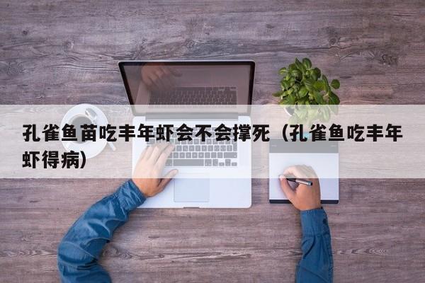 孔雀鱼苗吃丰年虾会不会撑死(孔雀鱼吃丰年虾得病)