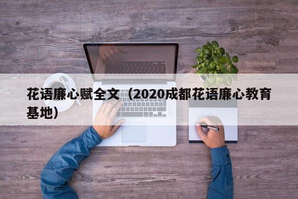 花语廉心赋全文（2020成都花语廉心教育基地） 