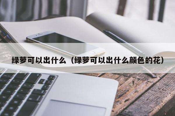 绿萝可以出什么（绿萝可以出什么颜色的花） 