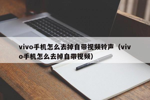 vivo手机怎么去掉自带视频铃声(vivo手机怎么去掉自带视频)