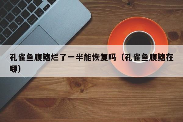 孔雀鱼腹鳍烂了一半能恢复吗（孔雀鱼腹鳍在哪） 