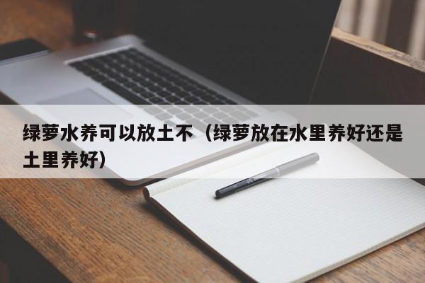 绿萝水养可以放土不（绿萝放在水里养好还是土里养好） 