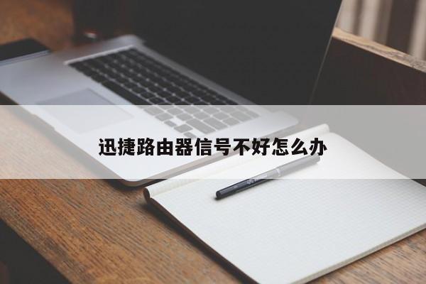 迅捷路由器信号不好怎么办 