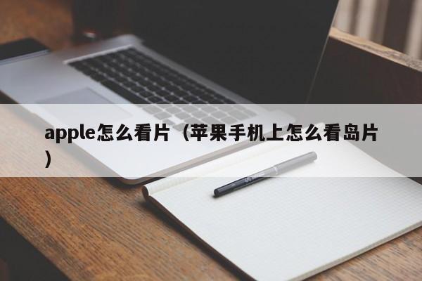 apple怎么看片(苹果手机上怎么看岛片)