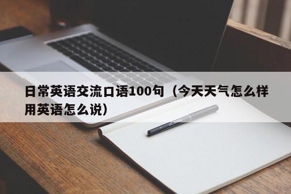 日常英语交流口语100句（今天天气怎么样用英语怎么说） 