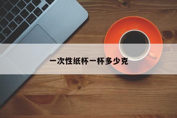 一次性纸杯一杯多少克