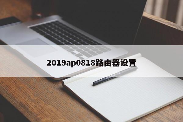 2019ap0818路由器设置 