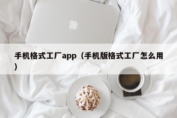 手机格式工厂app（手机版格式工厂怎么用） 