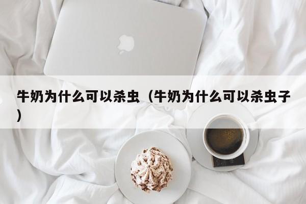 牛奶为什么可以杀虫（牛奶为什么可以杀虫子） 