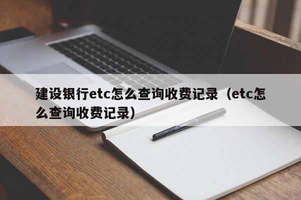 建设银行etc怎么查询收费记录(etc怎么查询收费记录)