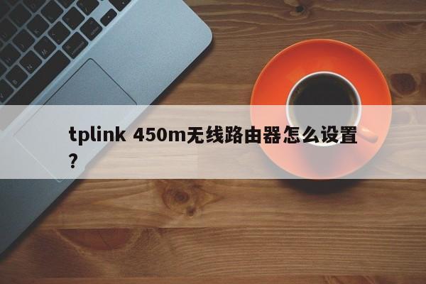 tplink 450m无线路由器怎么设置? 