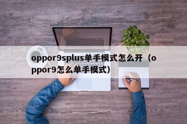 oppor9splus单手模式怎么开（oppor9怎么单手模式） 