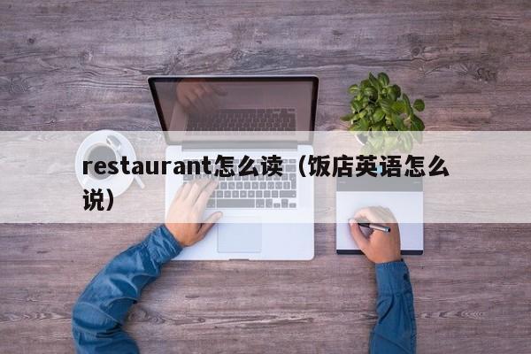 restaurant怎么读（饭店英语怎么说） 