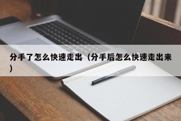 分手了怎么快速走出（分手后怎么快速走出来） 