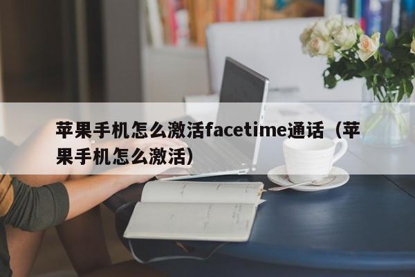 苹果手机怎么激活facetime通话(苹果手机怎么激活)