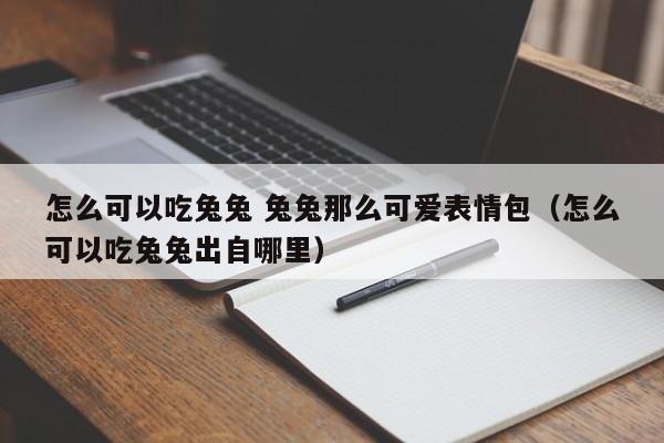 怎么可以吃兔兔 兔兔那么可爱表情包（怎么可以吃兔兔出自哪里） 