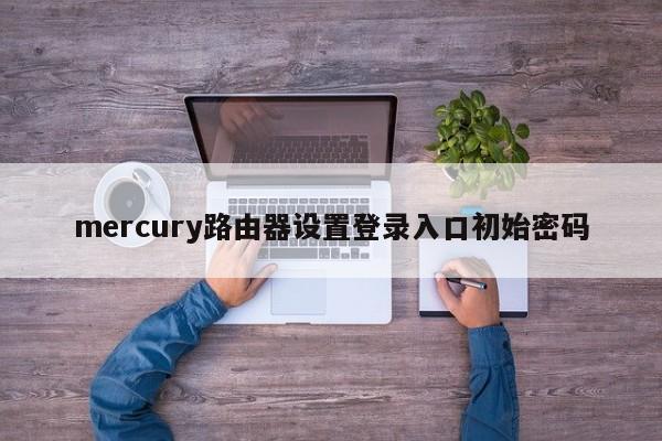mercury路由器设置登录入口初始密码 