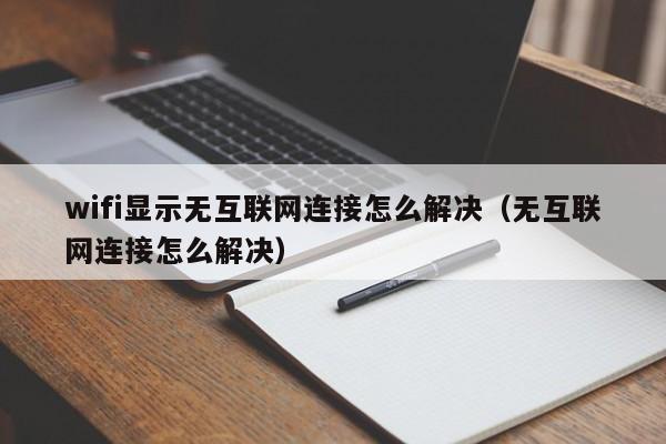 wifi显示无互联网连接怎么解决（无互联网连接怎么解决） 