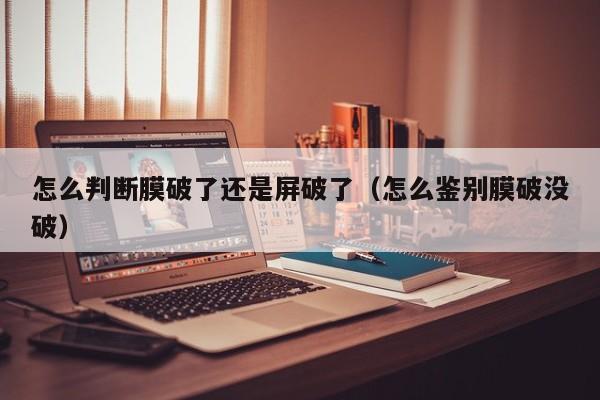 怎么判断膜破了还是屏破了（怎么鉴别膜破没破） 