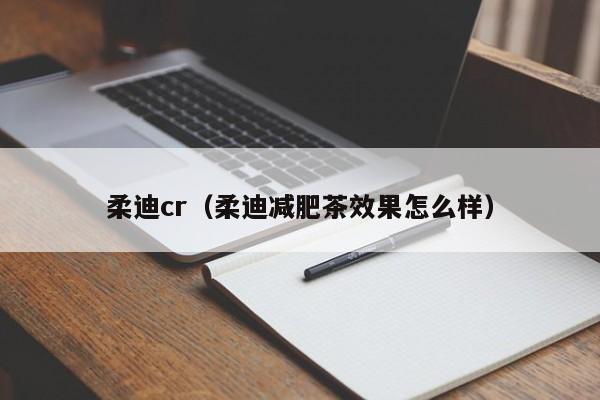 柔迪cr(柔迪减肥茶效果怎么样)