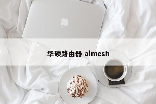 华硕路由器 aimesh 
