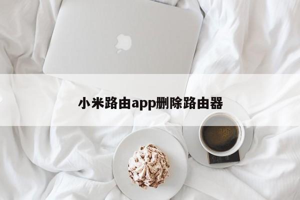 小米路由app删除路由器 