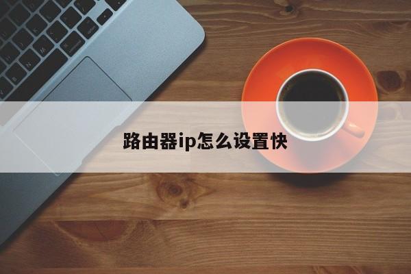 路由器ip怎么设置快 