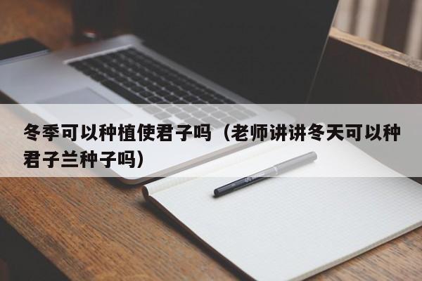 冬季可以种植使君子吗(老师讲讲冬天可以种君子兰种子吗)