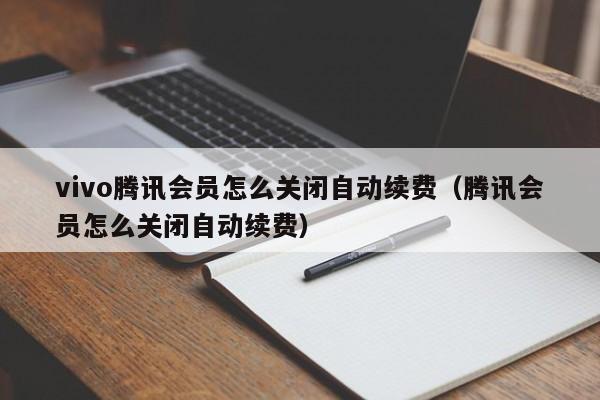 vivo腾讯会员怎么关闭自动续费(腾讯会员怎么关闭自动续费)