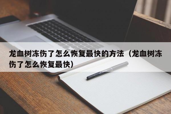 龙血树冻伤了怎么恢复最快的方法（龙血树冻伤了怎么恢复最快） 